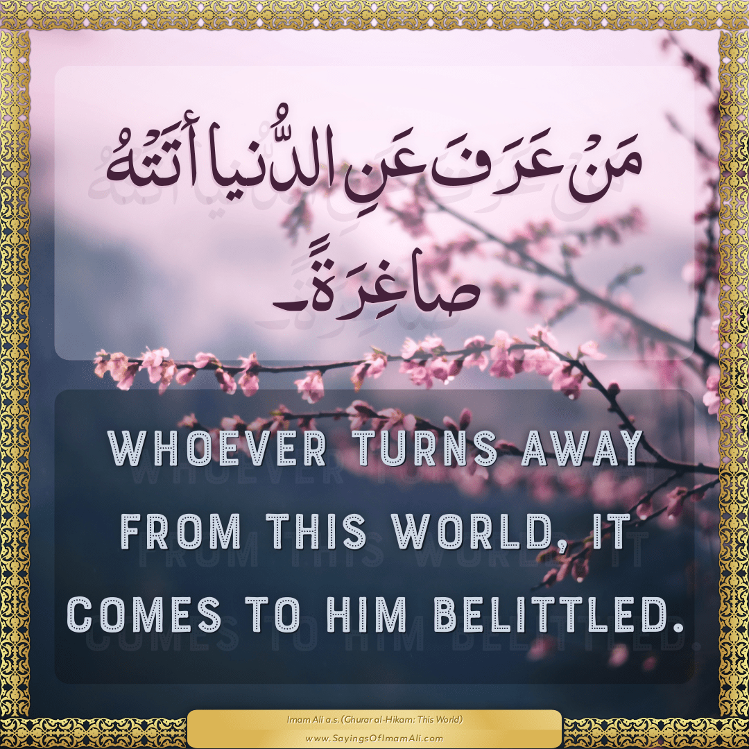 Whoever turns away from this world, it comes to him belittled.